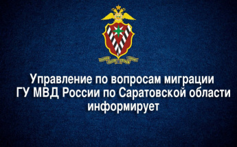 Управления по вопросам миграции ГУ МВД России по Саратовской области информирует