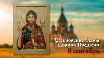 Сегодня, 11 сентября 2025 года,  все православные христиане отмечают День Усекновения главы Иоанна Предтечи — непереходящий церковный праздник